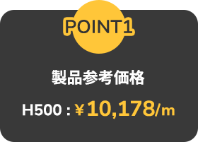 POINT01: 製品参考価格H500:￥10,178/m